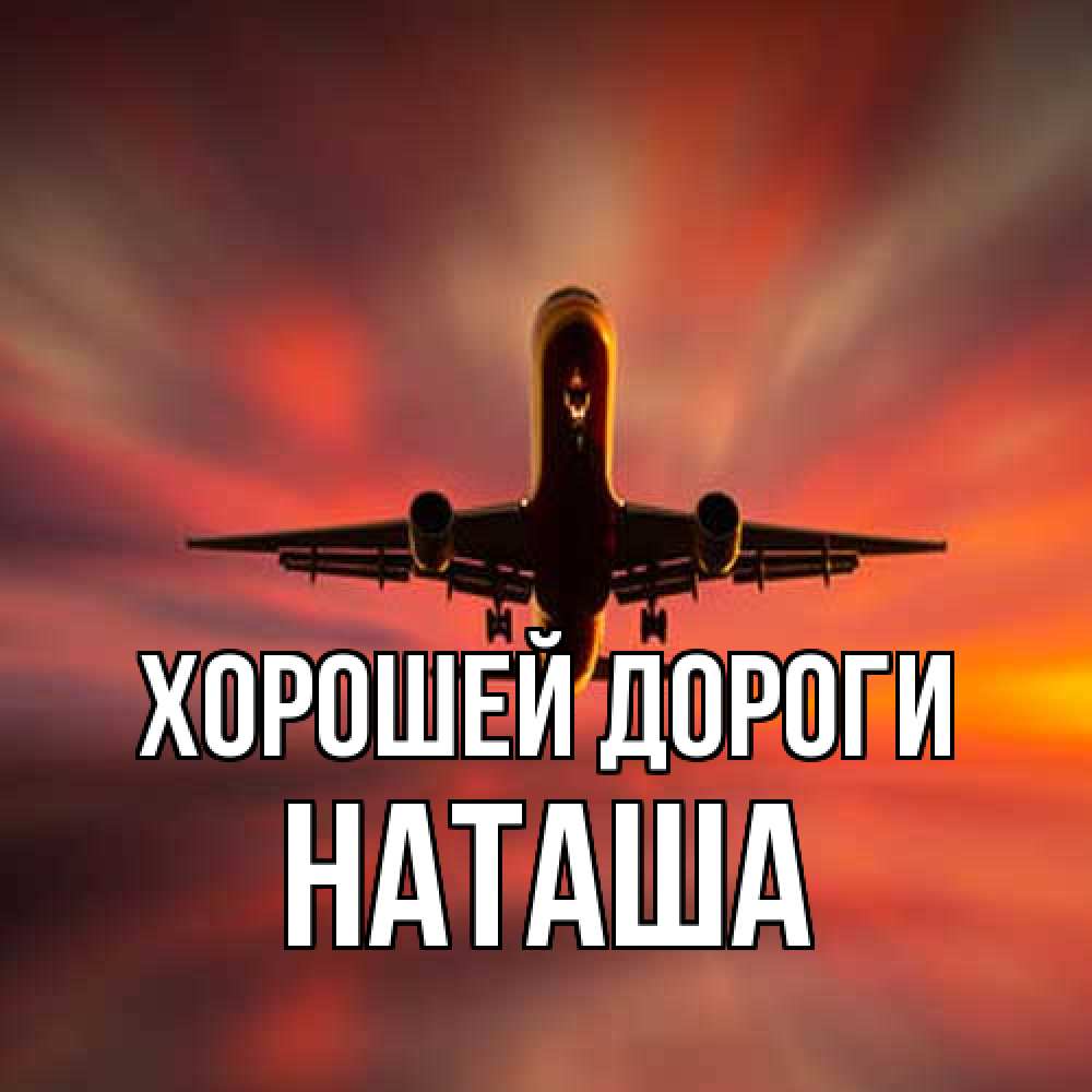 Открытка  с именем. наташа, Хорошей дороги  