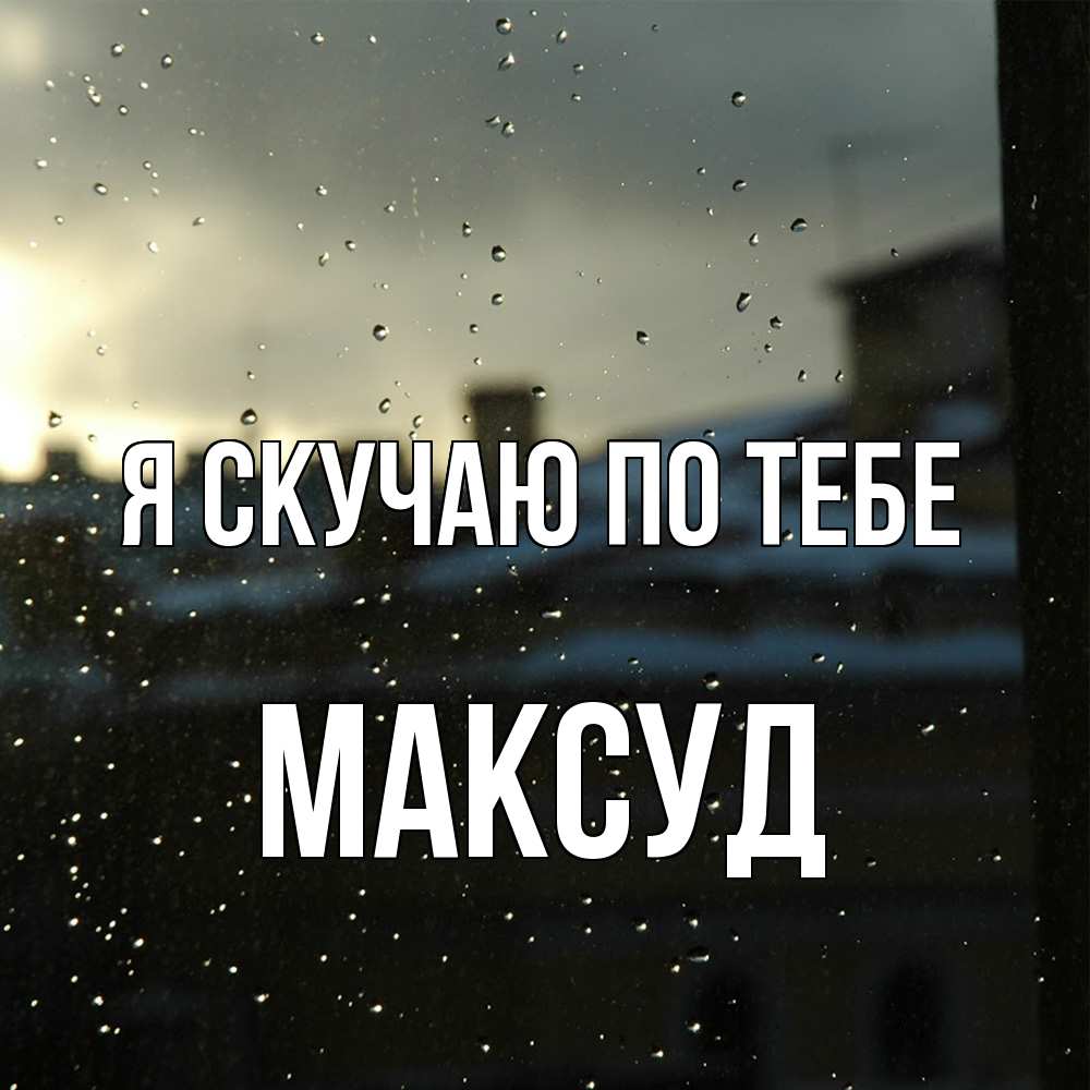 Открытка  с именем. Максуд, Я скучаю по тебе  