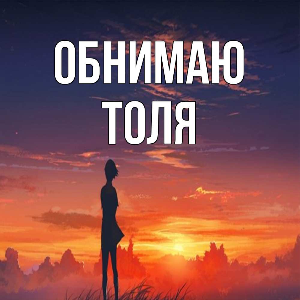 Открытка  с именем. ТОЛЯ, Обнимаю  