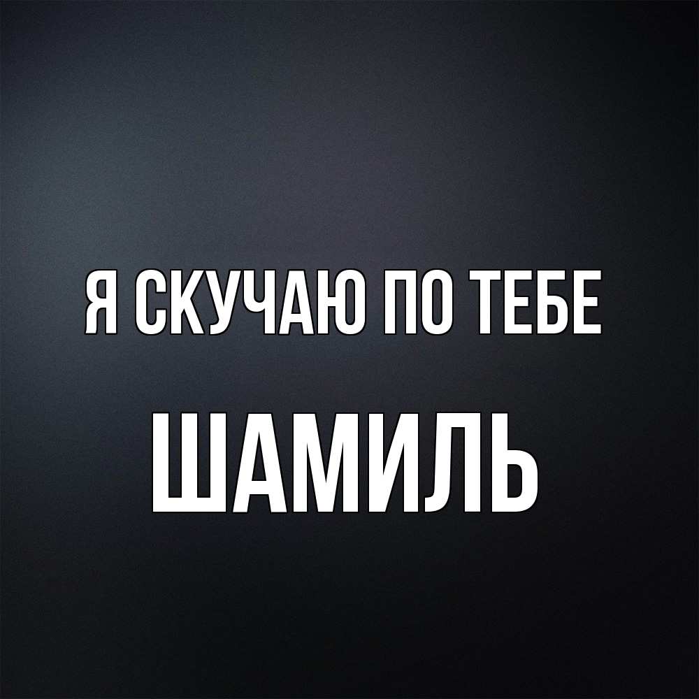 Открытка  с именем. Шамиль, Я скучаю по тебе  