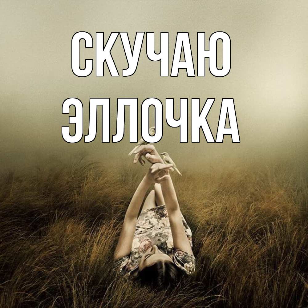 Открытка  с именем. Эллочка, Скучаю  