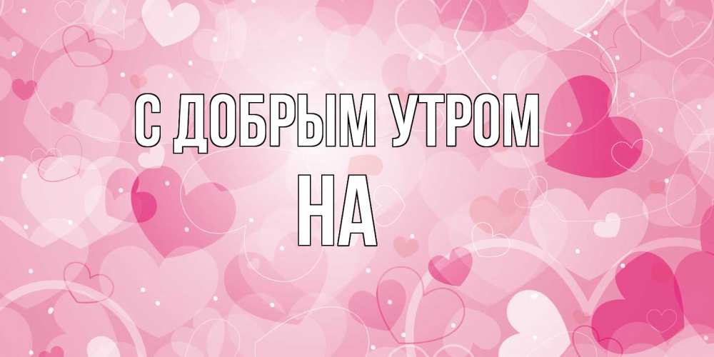 Открытка  с именем. на, С добрым утром  