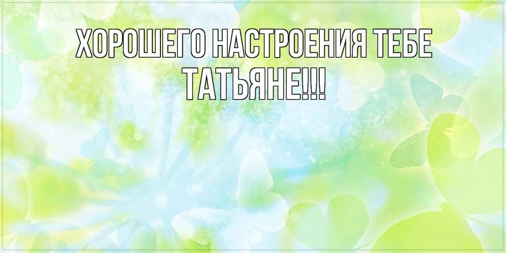 Открытка  с именем. ТАТЬЯНЕ, Хорошего настроения тебе  