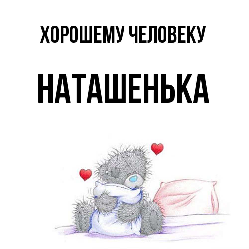 Открытка  с именем. НАТАШЕНЬКА, Хорошему человеку  