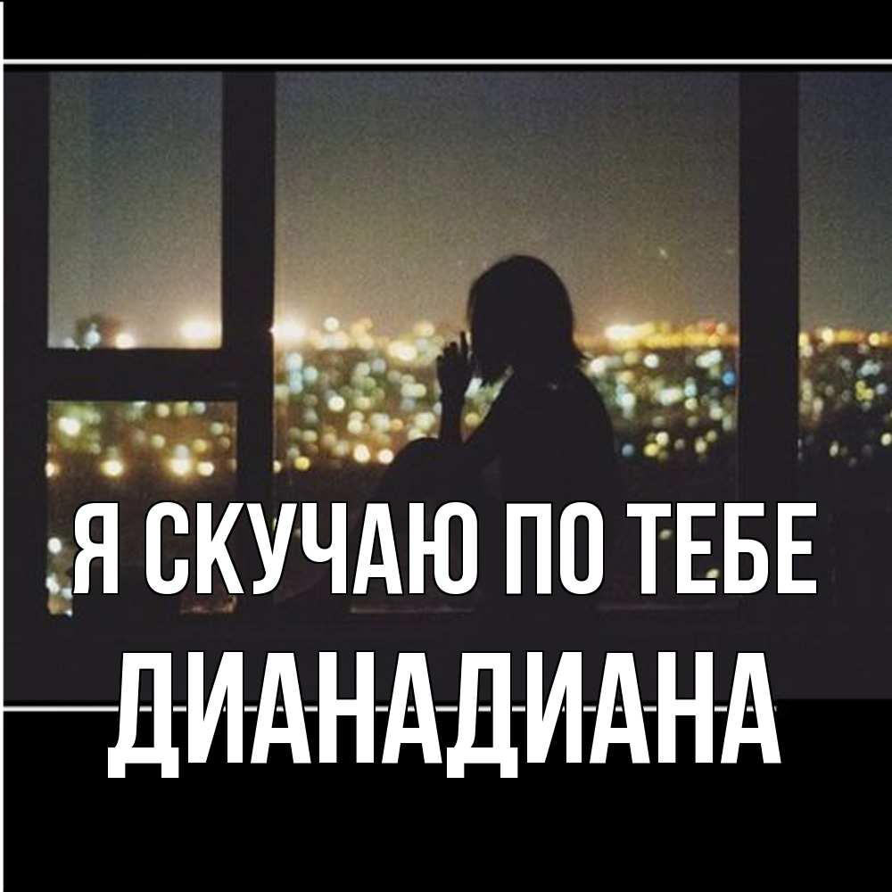 Открытка  с именем. ДианаДиана, Я скучаю по тебе  