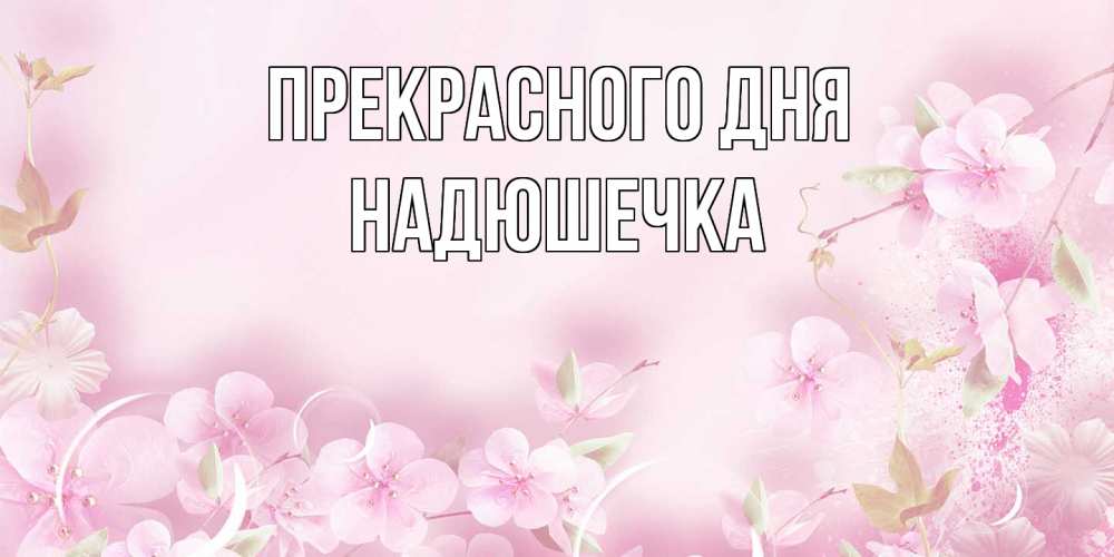 Открытка  с именем. Надюшечка, Прекрасного дня  