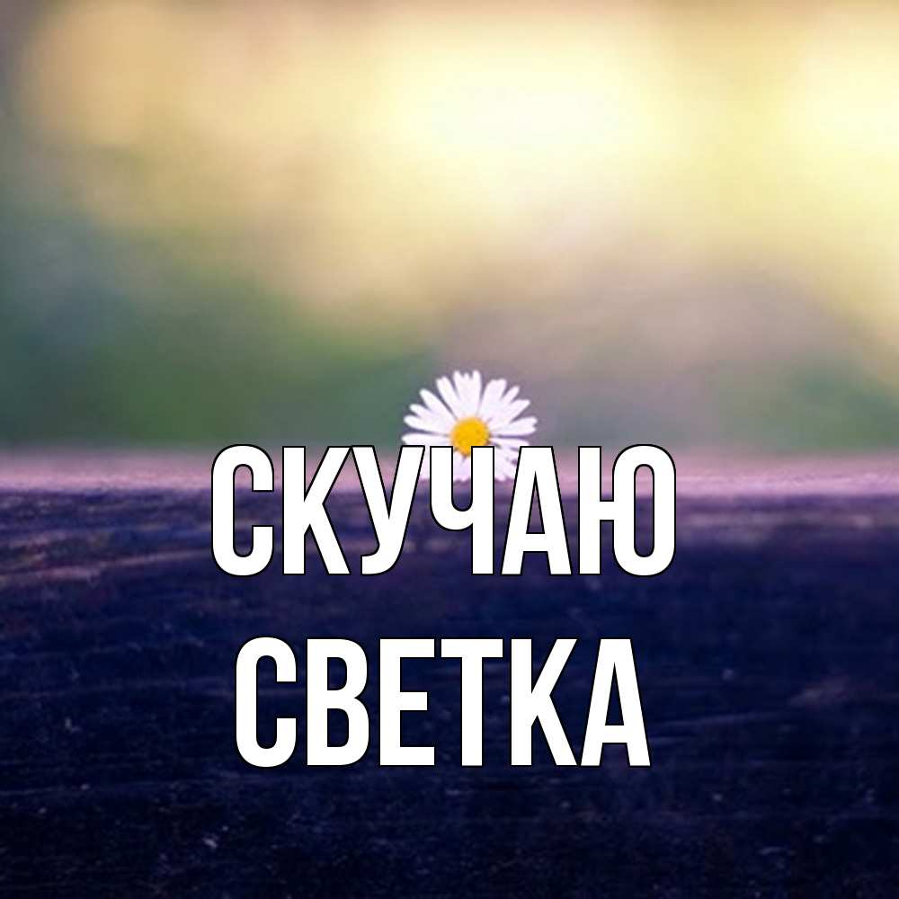 Открытка  с именем. Светка, Скучаю  