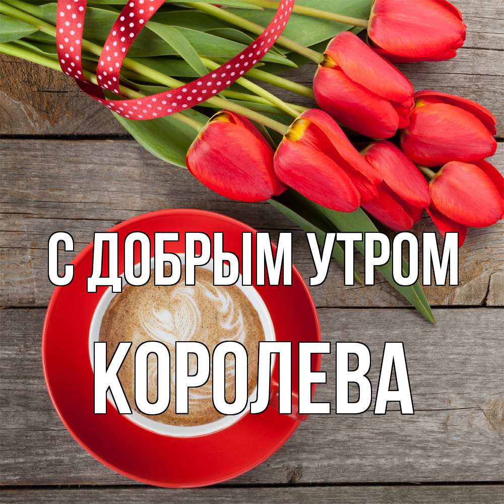 Открытка  с именем. Королева, С добрым утром  