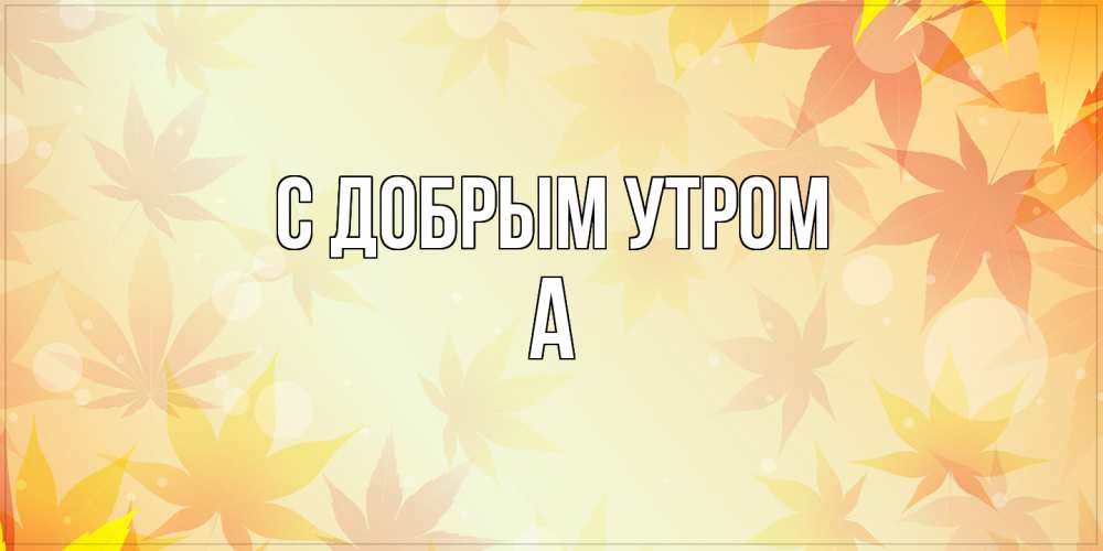 Открытка  с именем. а, С добрым утром  