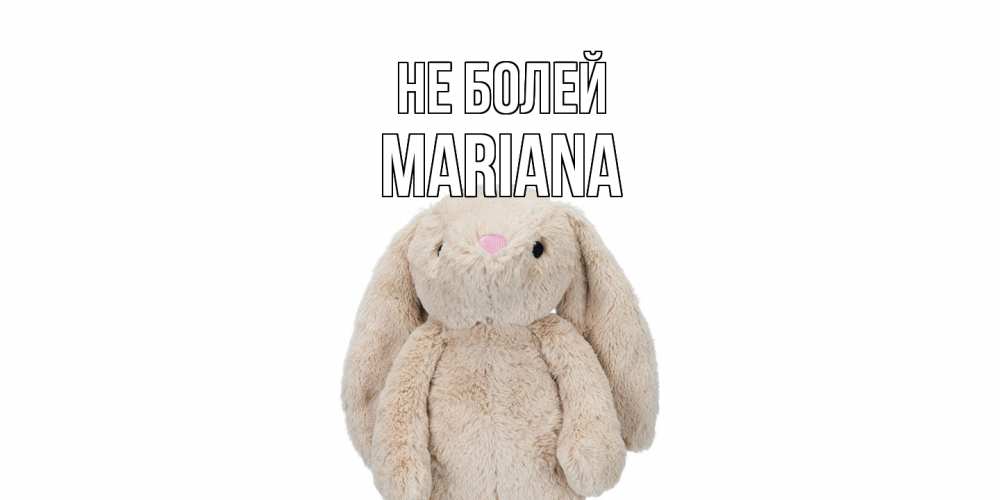 Открытка  с именем. mariana, Не болей  