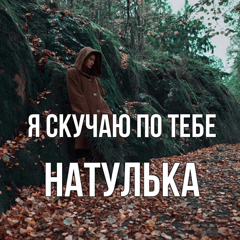 Открытка  с именем. Натулька, Я скучаю по тебе  