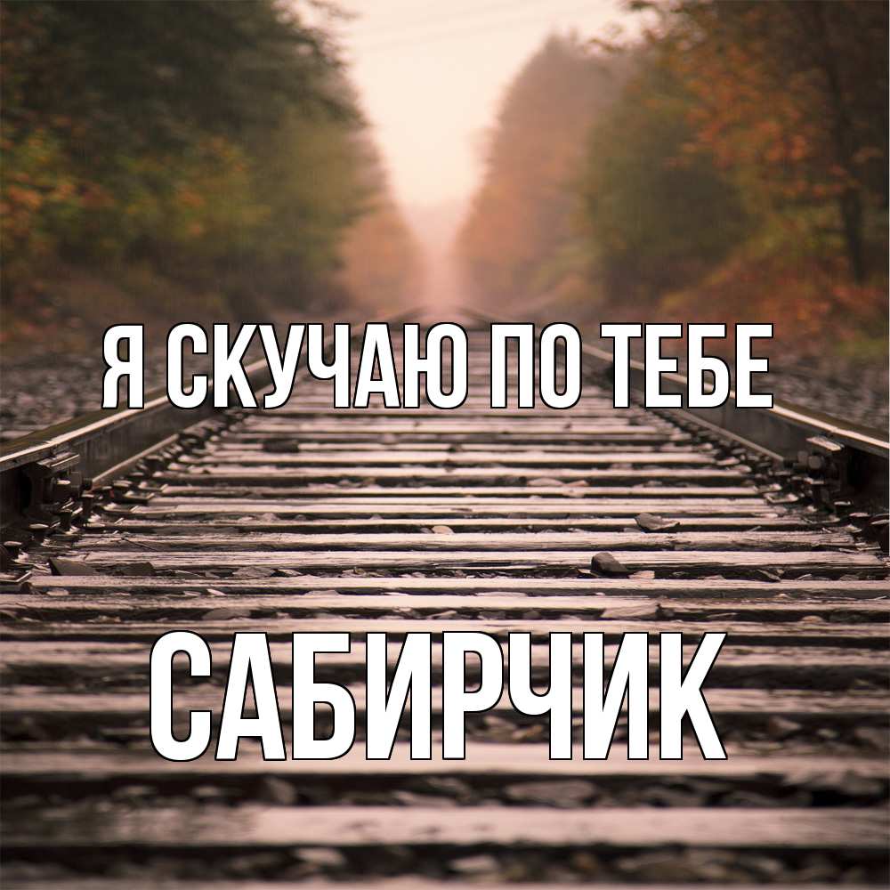 Открытка  с именем. Сабирчик, Я скучаю по тебе  