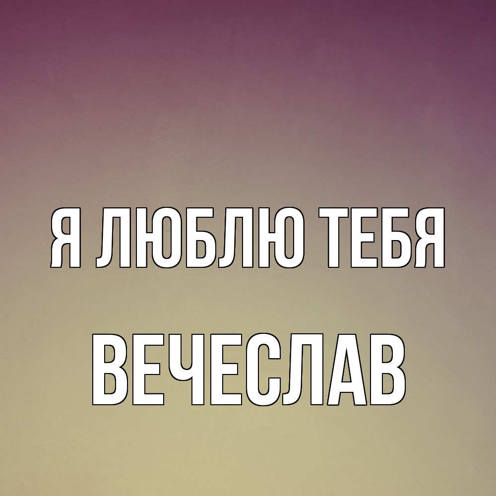Открытка  с именем. Вечеслав, Я люблю тебя  