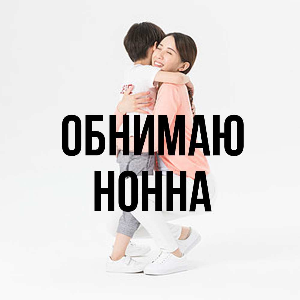 Открытка  с именем. Нонна, Обнимаю  