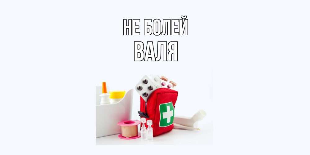 Открытка  с именем. Валя, Не болей  