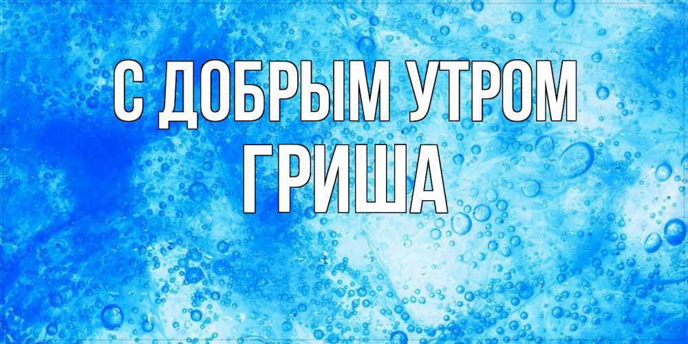 Открытка  с именем. Гриша, С добрым утром  