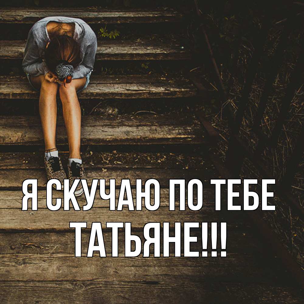 Открытка  с именем. ТАТЬЯНЕ, Я скучаю по тебе  