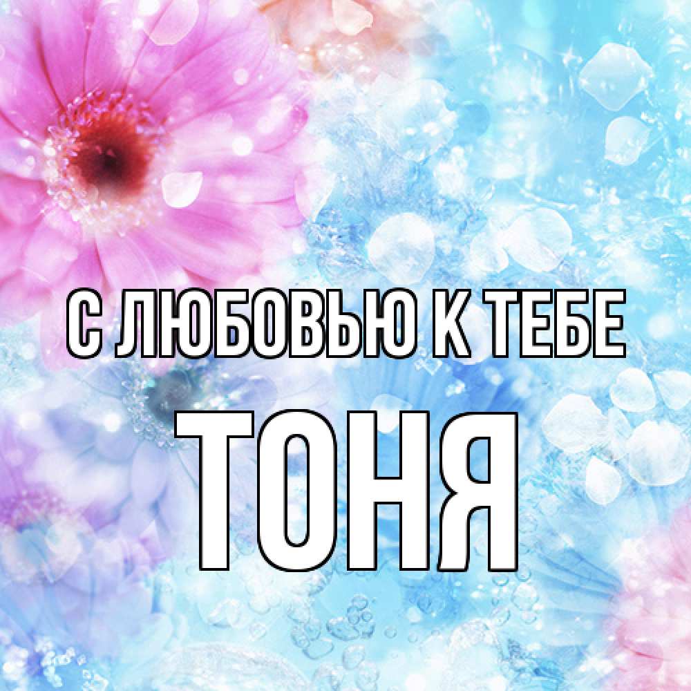 Открытка  с именем. Тоня, С любовью к тебе  