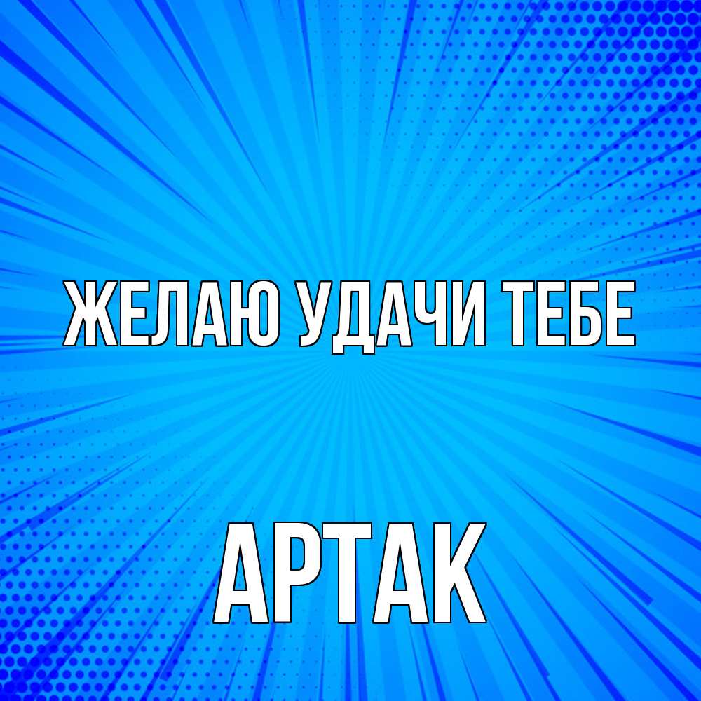 Открытка  с именем. АРТАК, Желаю удачи тебе  