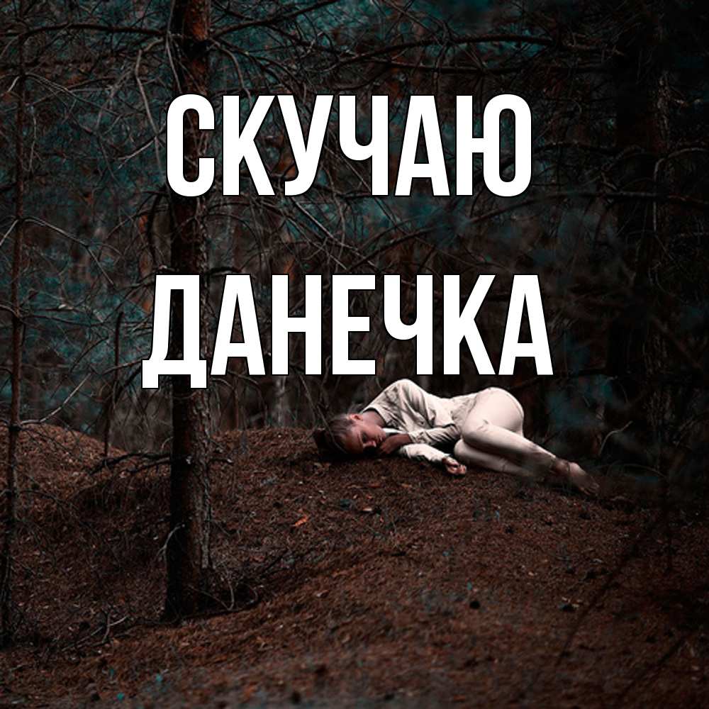 Открытка  с именем. Данечка, Скучаю  