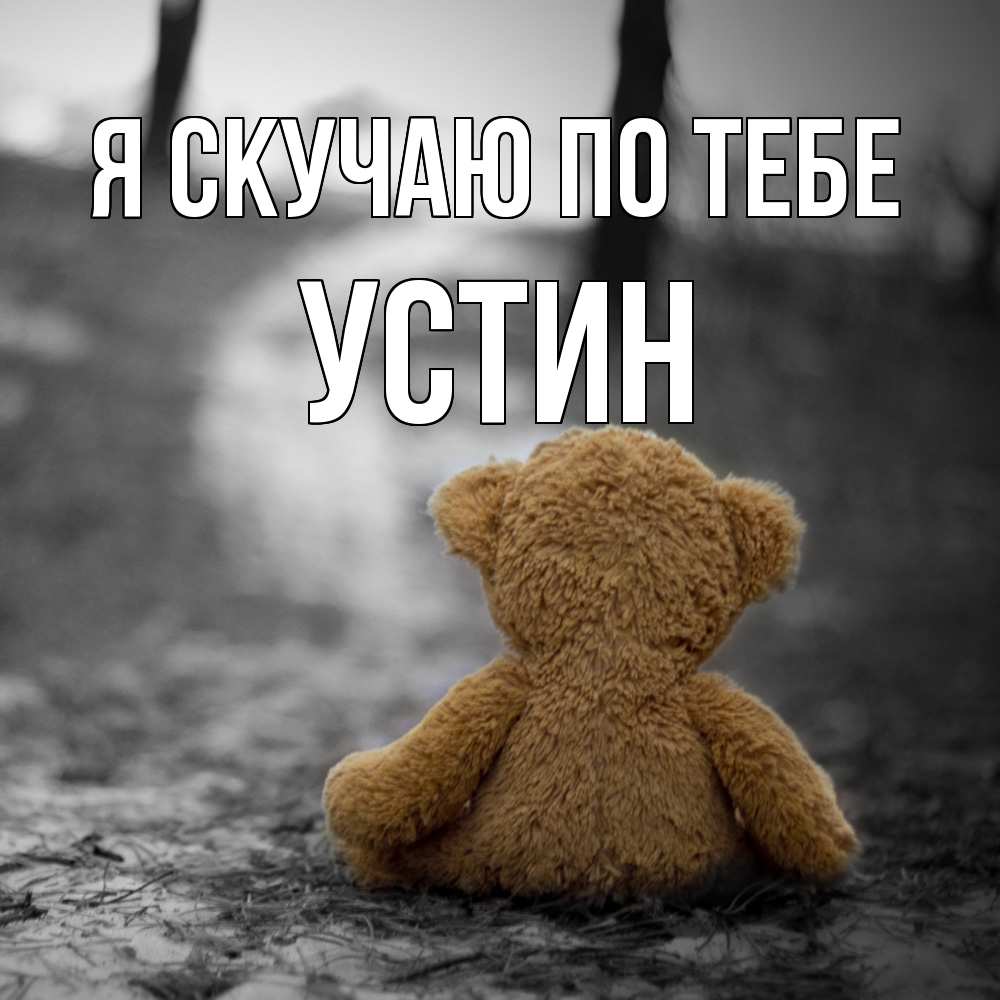 Открытка  с именем. Устин, Я скучаю по тебе  