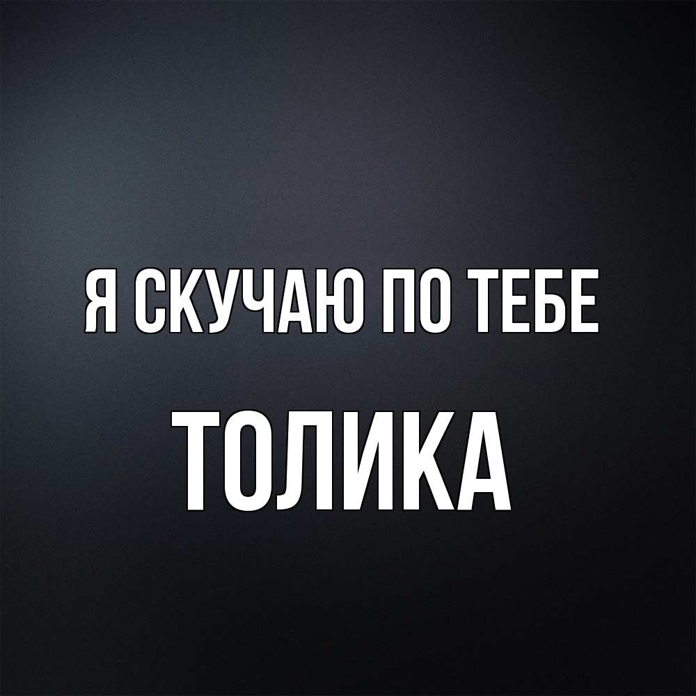 Открытка  с именем. Толика, Я скучаю по тебе  