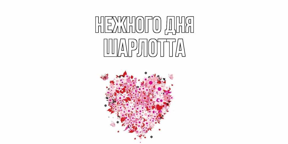 Открытка  с именем. Шарлотта, Нежного дня  