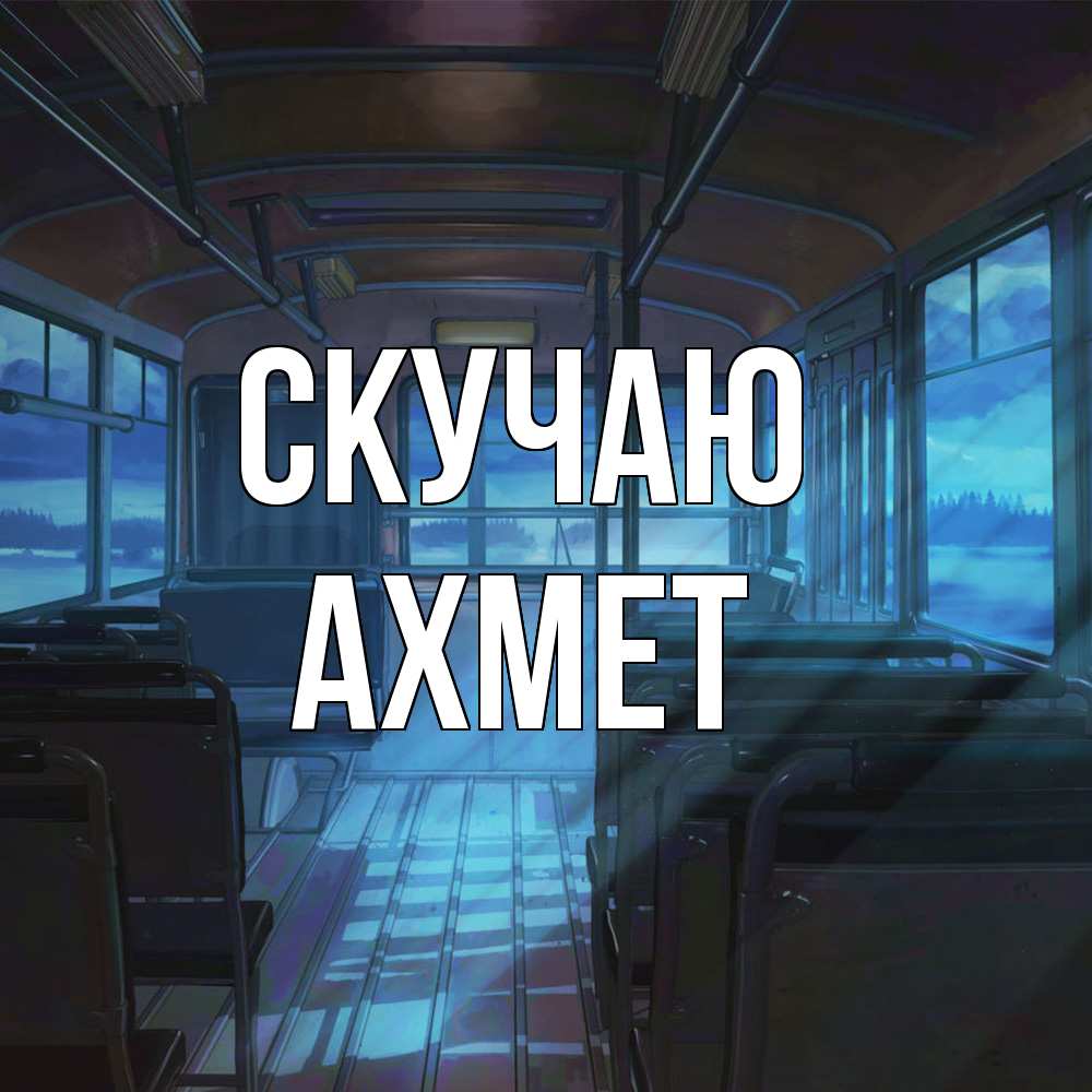 Открытка  с именем. Ахмет, Скучаю  