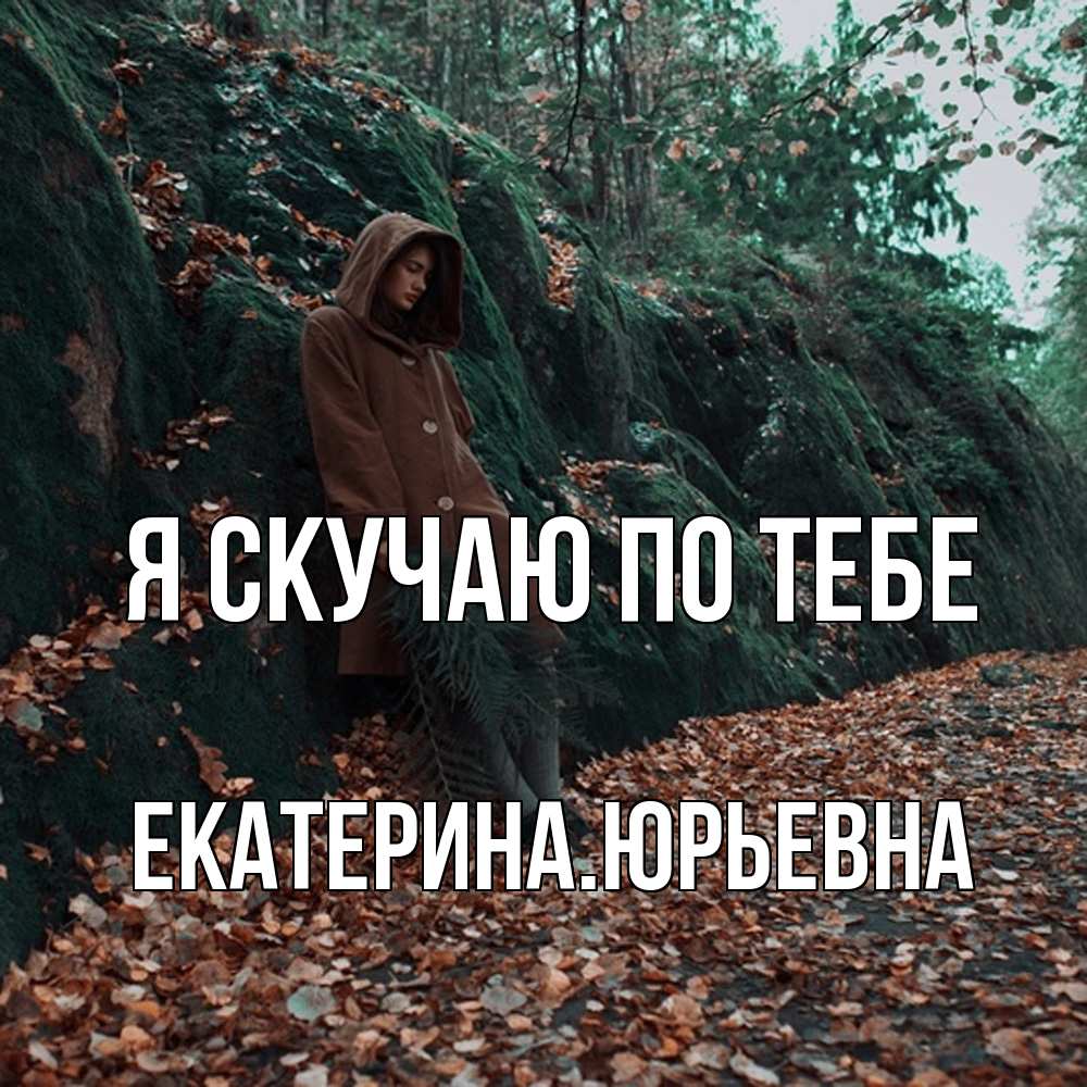 Открытка  с именем. ЕкатеринаЮрьевна, Я скучаю по тебе  