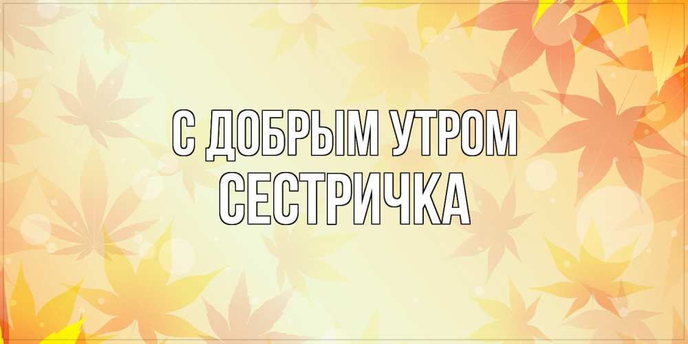 Открытка  с именем. Сестричка, С добрым утром  