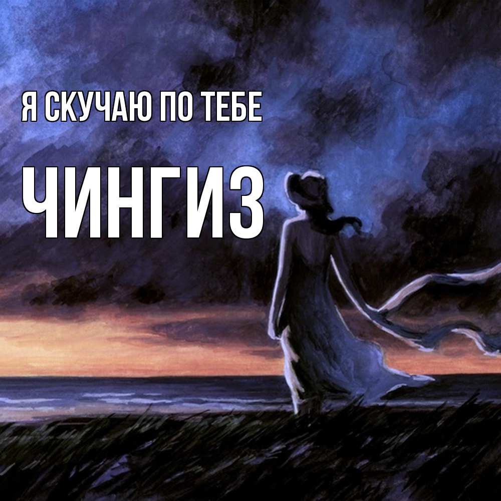 Открытка  с именем. Чингиз, Я скучаю по тебе  