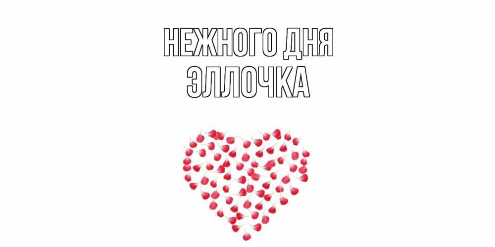 Открытка  с именем. Эллочка, Нежного дня  
