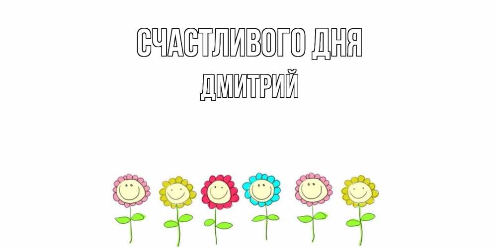 Открытка  с именем. дмитрий, Счастливого дня  