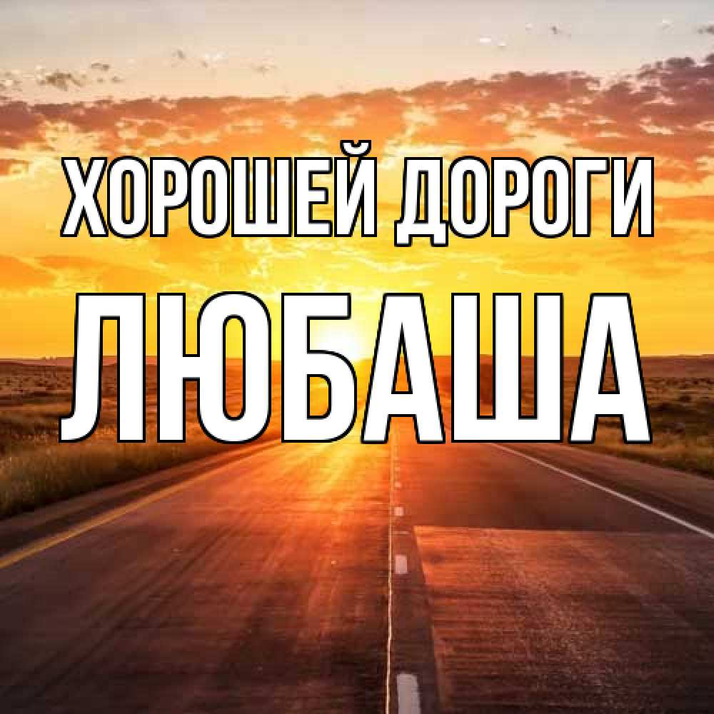 Открытка  с именем. Любаша, Хорошей дороги  