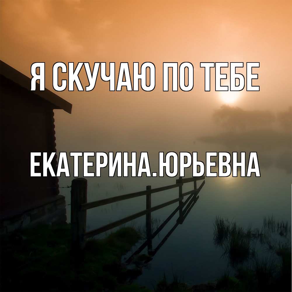 Открытка  с именем. ЕкатеринаЮрьевна, Я скучаю по тебе  