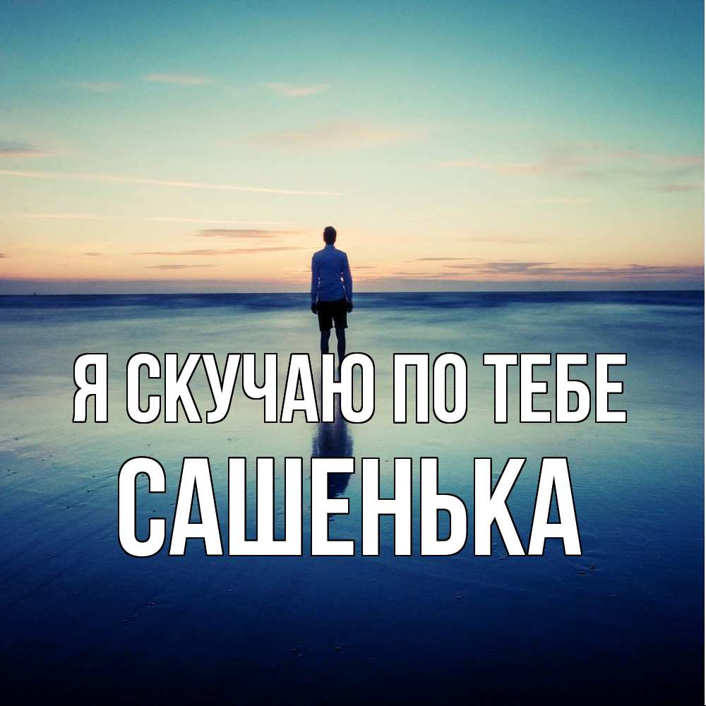 Открытка  с именем. Сашенька, Я скучаю по тебе  