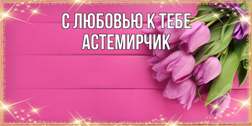 Открытка  с именем. Астемирчик, С любовью к тебе  