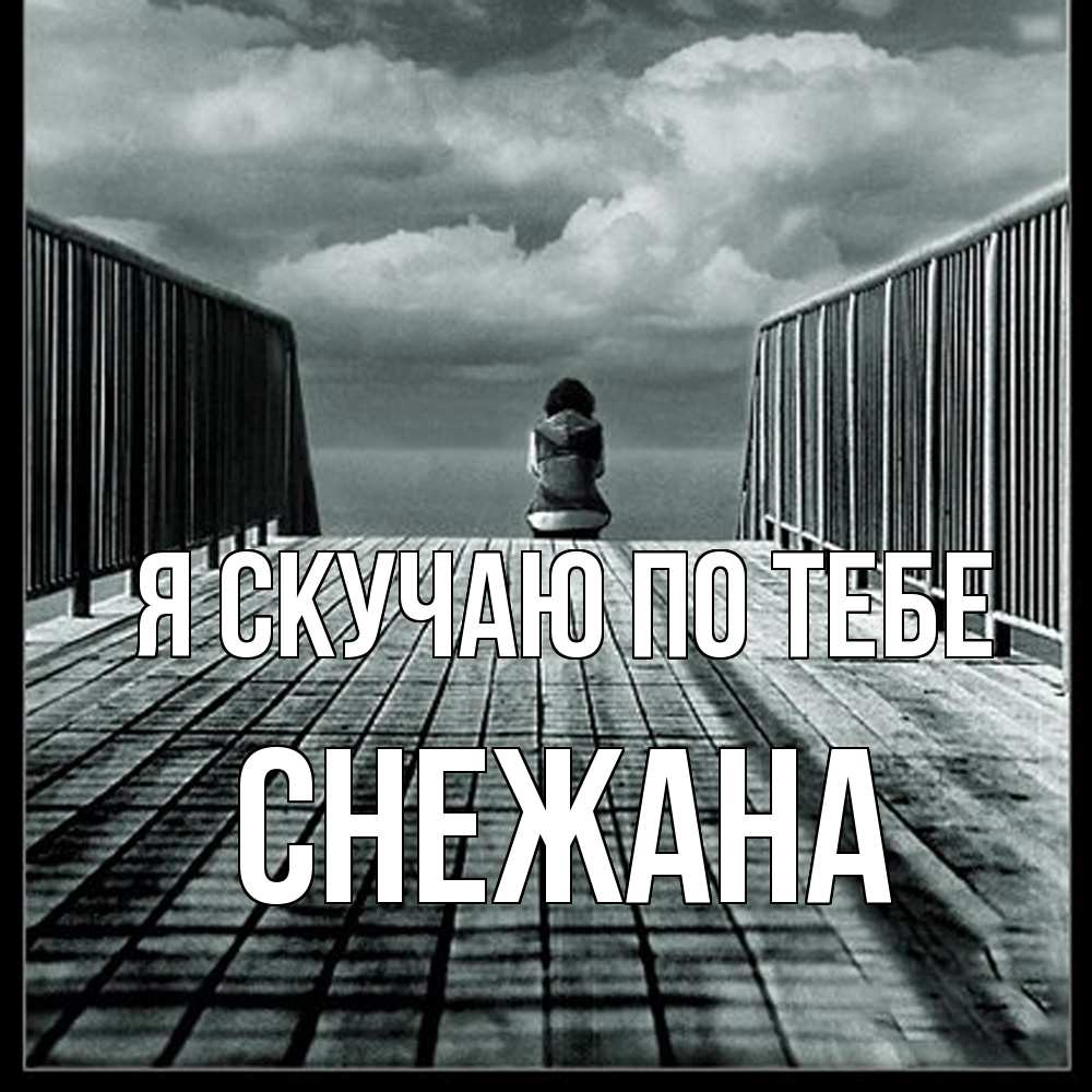 Открытка  с именем. Снежана, Я скучаю по тебе  