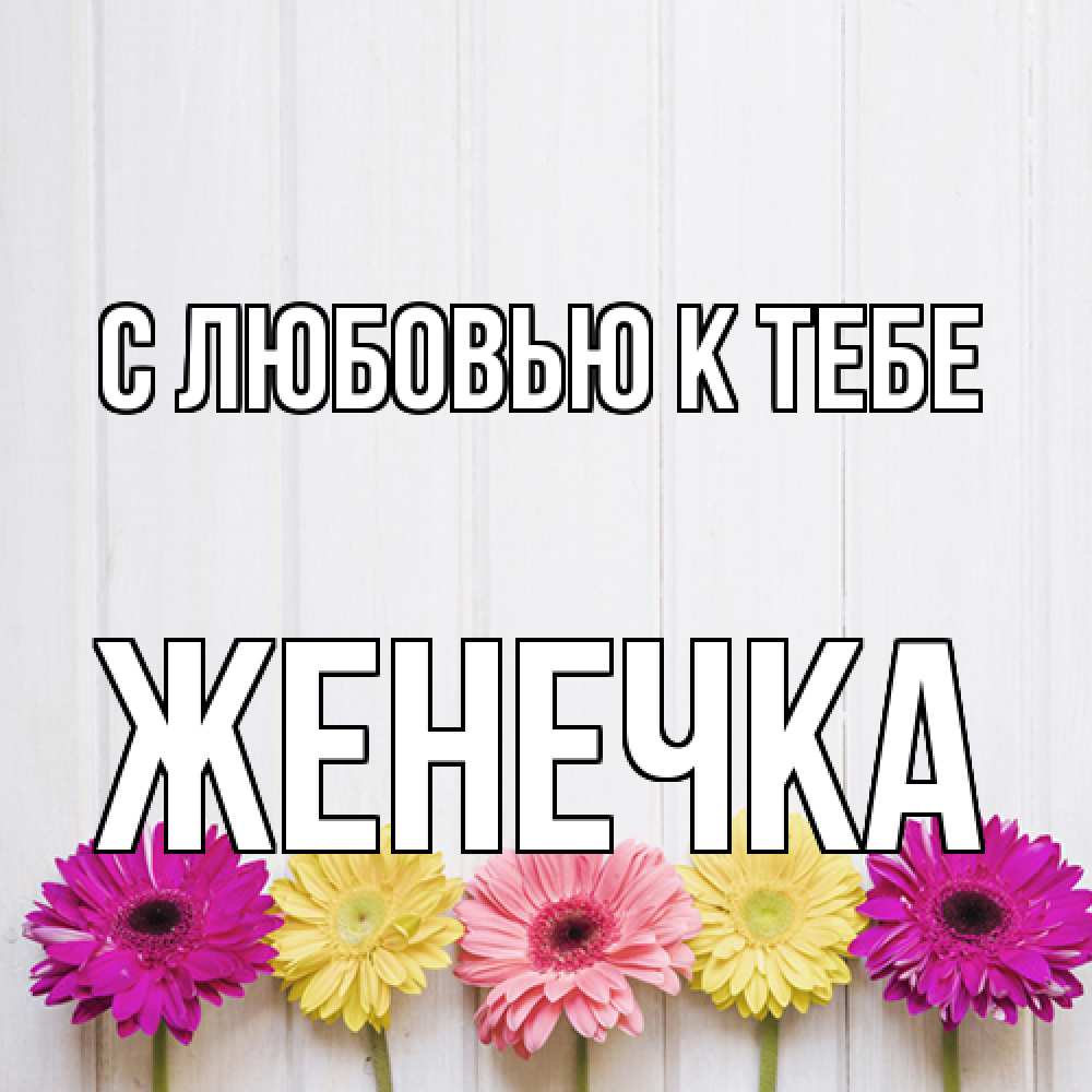Открытка  с именем. Женечка, С любовью к тебе  