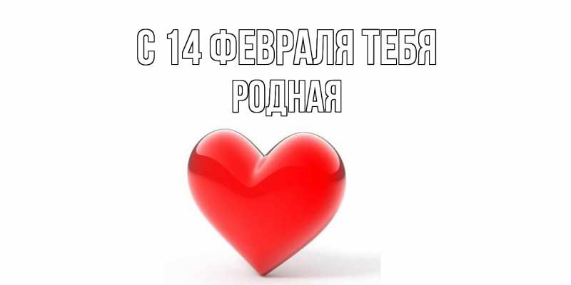 Открытка с именем, Родная, С 14 февраля тебя