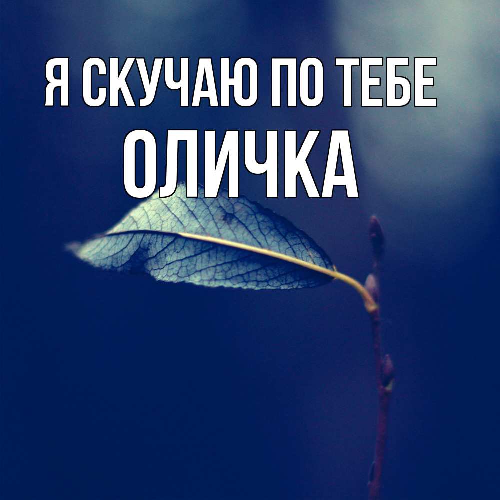 Открытка  с именем. Оличка, Я скучаю по тебе  