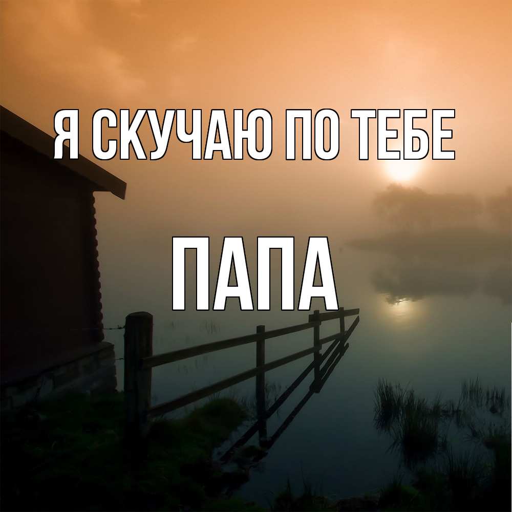 Открытка  с именем. Папа, Я скучаю по тебе  