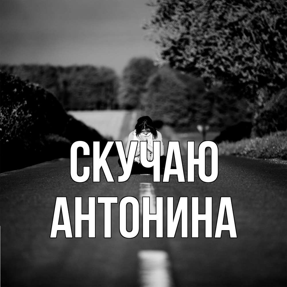 Открытка  с именем. Антонина, Скучаю  