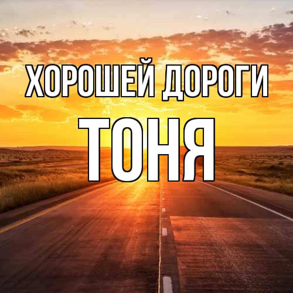 Открытка  с именем. Тоня, Хорошей дороги  