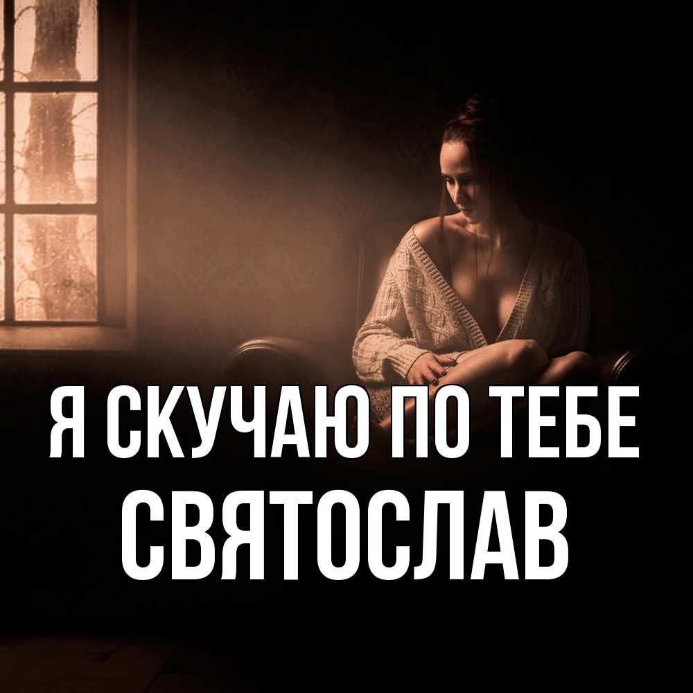 Открытка  с именем. Святослав, Я скучаю по тебе  