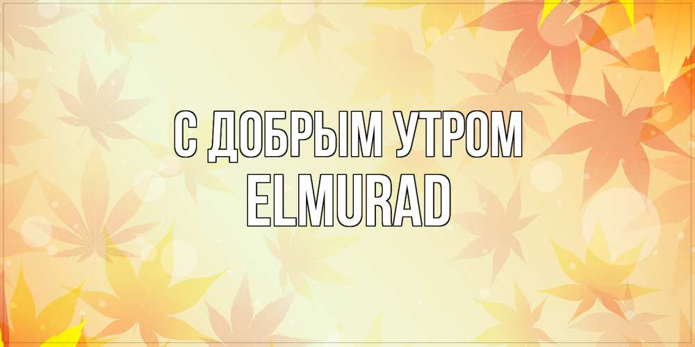 Открытка  с именем. Elmurad, С добрым утром  