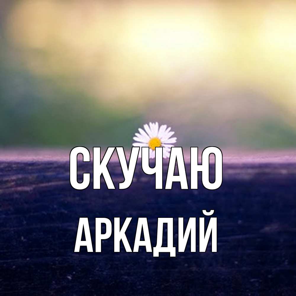 Открытка  с именем. Аркадий, Скучаю  
