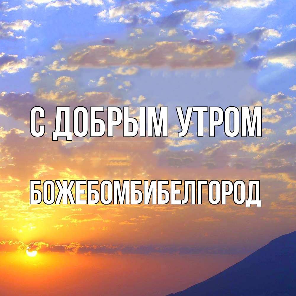 Открытка  с именем. божебомбибелгород, С добрым утром  