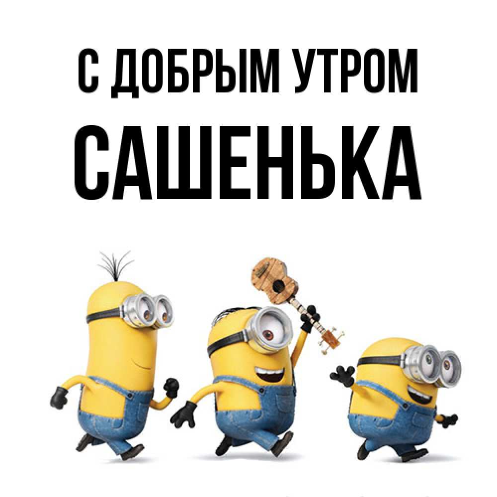 Открытка  с именем. САШЕНЬКА, С добрым утром  