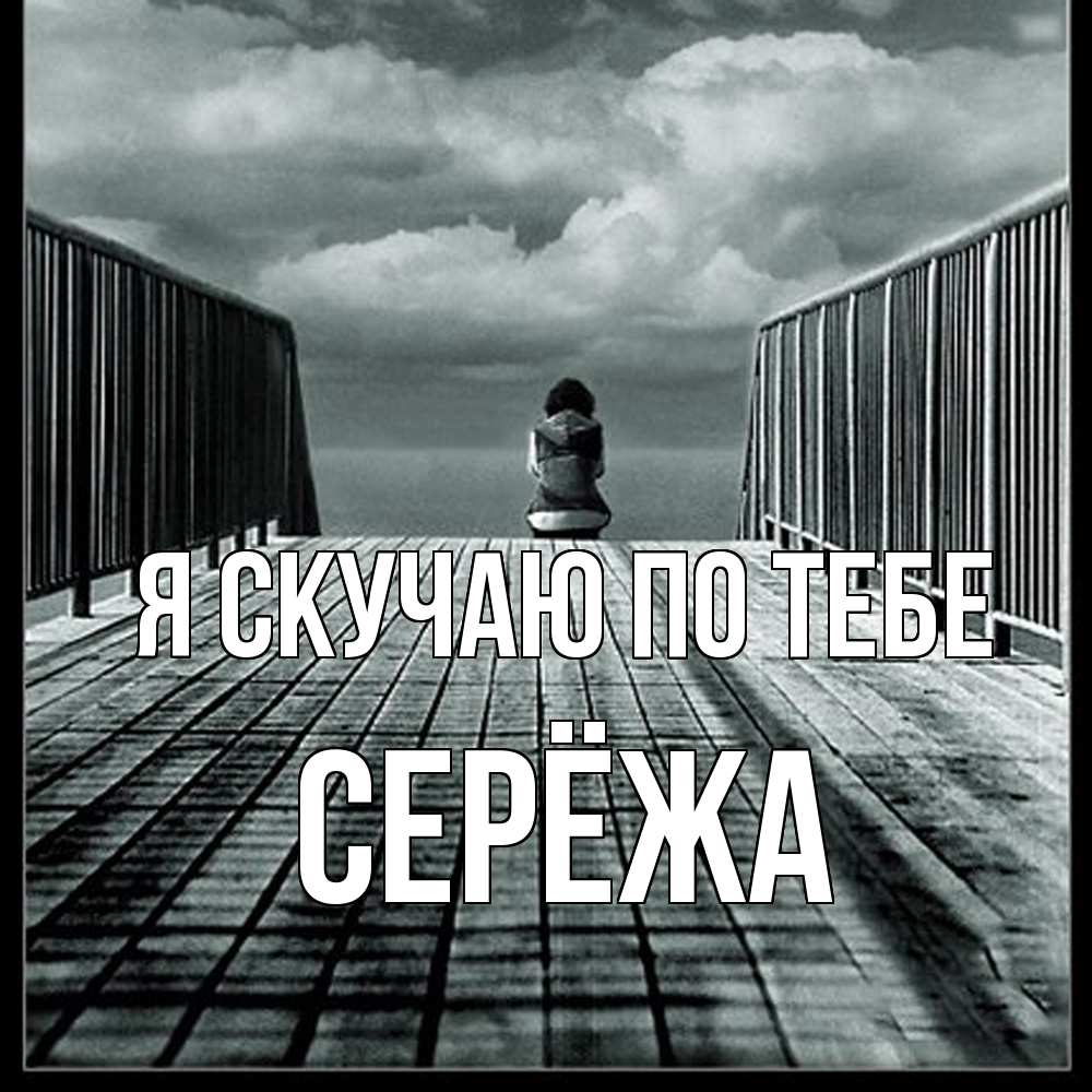Открытка  с именем. Серёжа, Я скучаю по тебе  